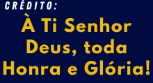 Crédito: À Ti Senhor Deus, toda Honra e Glória!